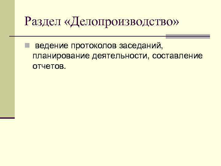 Раздел «Делопроизводство» n ведение протоколов заседаний, планирование деятельности, составление отчетов. 