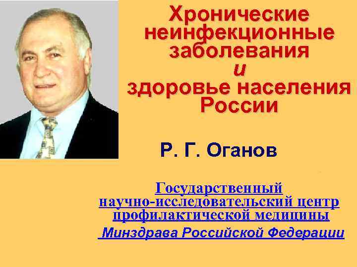 Хронические неинфекционные заболевания и здоровье населения России Р. Г. Оганов. Государственный научно-исследовательский центр профилактической