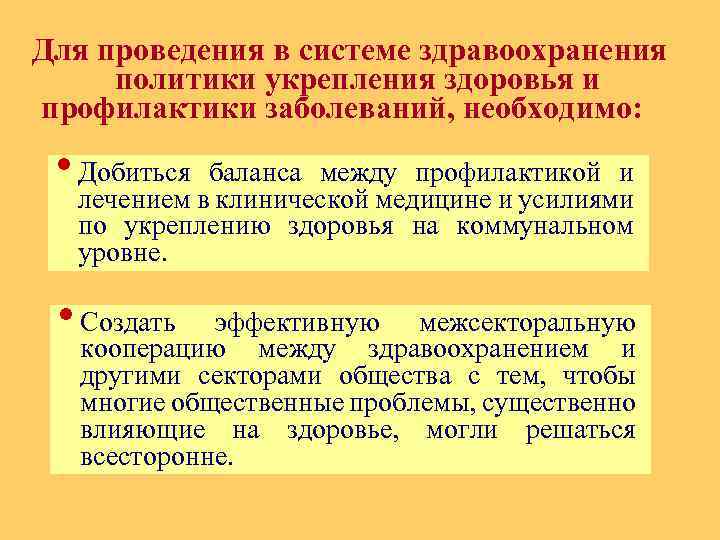 Для проведения в системе здравоохранения политики укрепления здоровья и профилактики заболеваний, необходимо: • Добиться