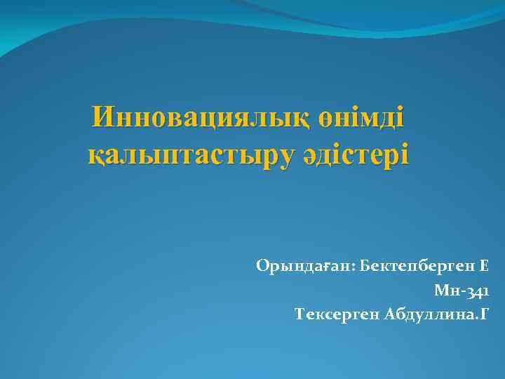 Инновациялық өнімді қалыптастыру әдістері Орындаған: Бектепберген Е Мн-341 Тексерген Абдуллина. Г 