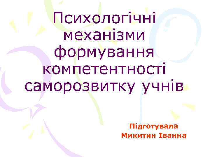 Психологічні механізми формування компетентності саморозвитку учнів Підготувала Микитин Іванна 