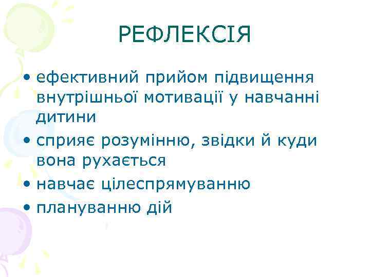 РЕФЛЕКСІЯ • ефективний прийом підвищення внутрішньої мотивації у навчанні дитини • сприяє розумінню, звідки