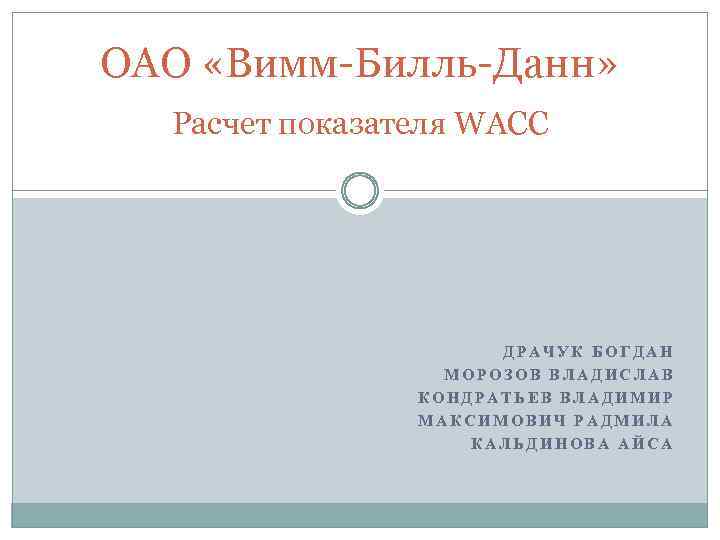 ОАО «Вимм-Билль-Данн» Расчет показателя WACC ДРАЧУК БОГДАН МОРОЗОВ ВЛАДИСЛАВ КОНДРАТЬЕВ ВЛАДИМИР МАКСИМОВИЧ РАДМИЛА КАЛЬДИНОВА