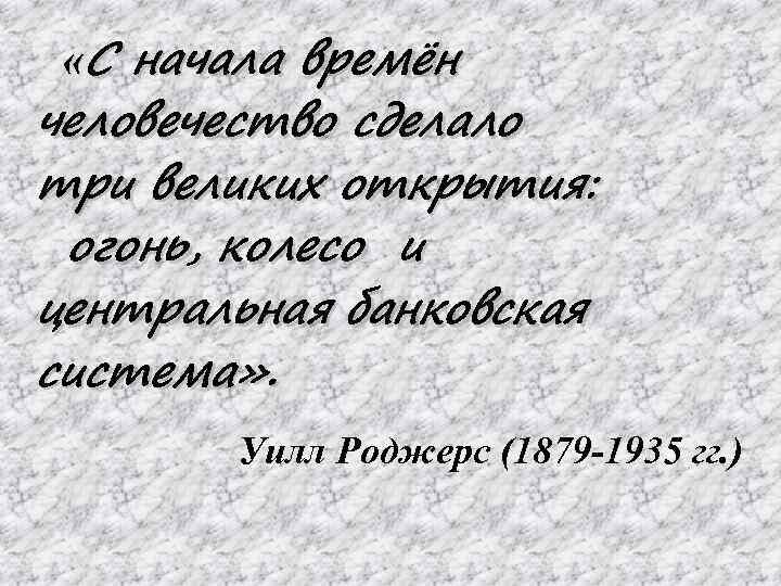  «С начала времён человечество сделало три великих открытия: огонь, колесо и центральная банковская