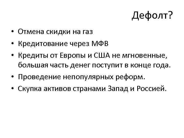 Дефолт? • Отмена скидки на газ • Кредитование через МФВ • Кредиты от Европы