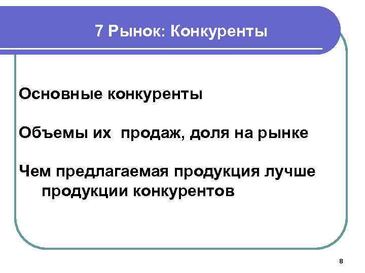 7 Рынок: Конкуренты Основные конкуренты Объемы их продаж, доля на рынке Чем предлагаемая продукция