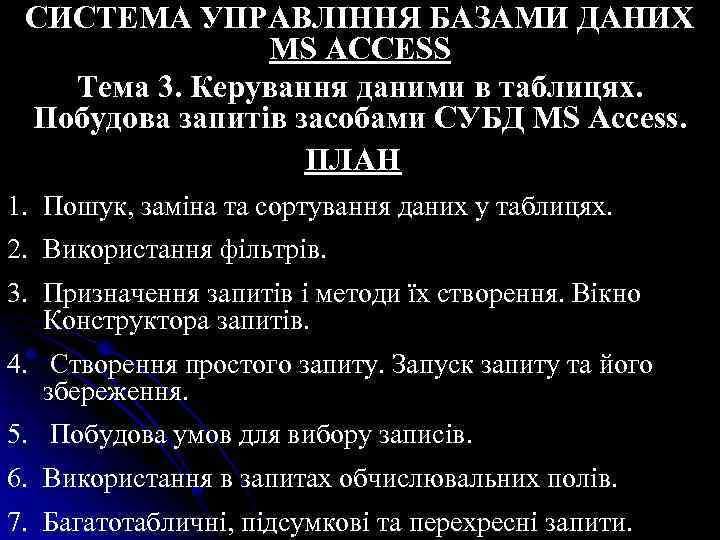 СИСТЕМА УПРАВЛІННЯ БАЗАМИ ДАНИХ MS ACCESS Тема 3. Керування даними в таблицях. Побудова запитів