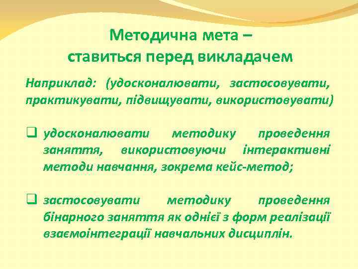 Методична мета – ставиться перед викладачем Наприклад: (удосконалювати, застосовувати, практикувати, підвищувати, використовувати) q удосконалювати