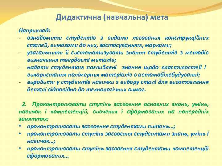 Дидактична (навчальна) мета Наприклад: - ознайомити студентів з видами легованих конструкційних сталей, вимогами до