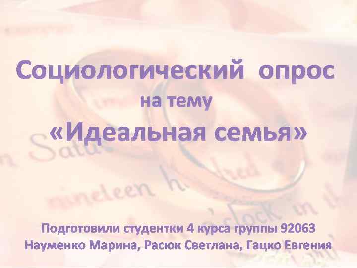 Социологический опрос на тему «Идеальная семья» Подготовили студентки 4 курса группы 92063 Науменко Марина,