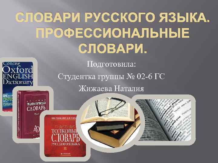 СЛОВАРИ РУССКОГО ЯЗЫКА. ПРОФЕССИОНАЛЬНЫЕ СЛОВАРИ. Подготовила: Студентка группы № 02 -6 ГС Жижаева Наталия