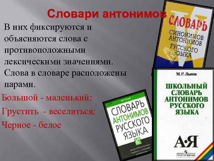 Словари антонимов В них фиксируются и объясняются слова с противоположными лексическими значениями. Слова в