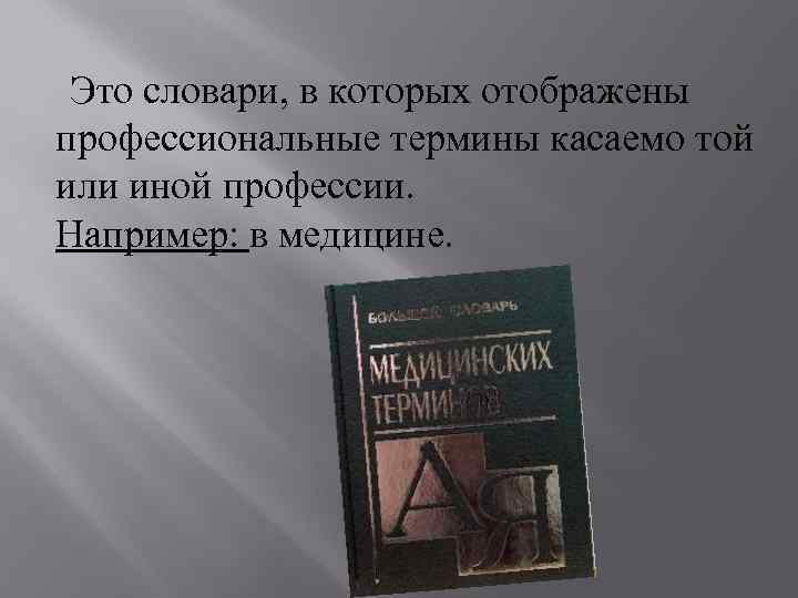  Это словари, в которых отображены профессиональные термины касаемо той или иной профессии. Например: