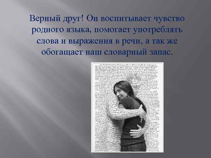  Верный друг! Он воспитывает чувство родного языка, помогает употреблять слова и выражения в