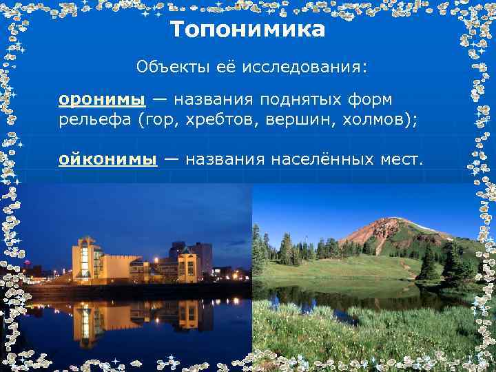 Топонимика Объекты её исследования: оронимы — названия поднятых форм рельефа (гор, хребтов, вершин, холмов);