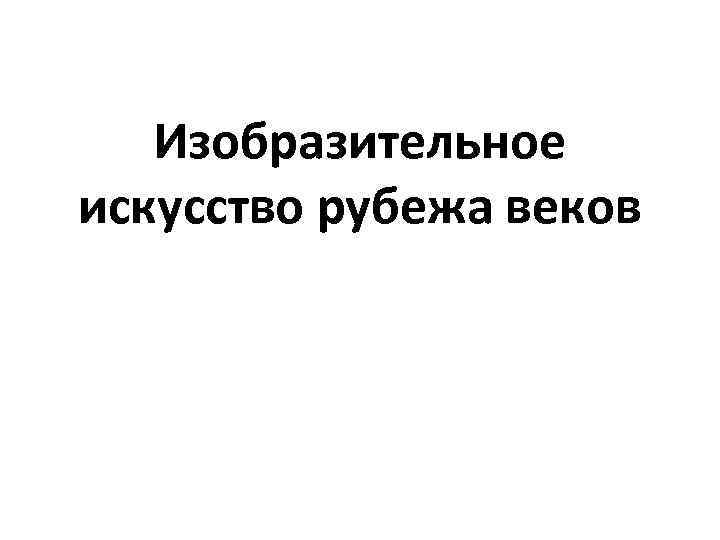 Изобразительное искусство рубежа веков 