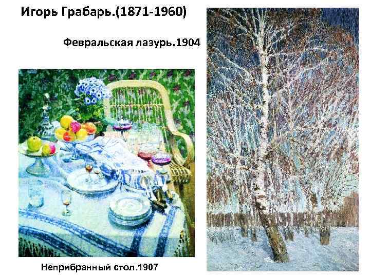 Игорь Грабарь. (1871 -1960) Февральская лазурь. 1904 Неприбранный стол. 1907 