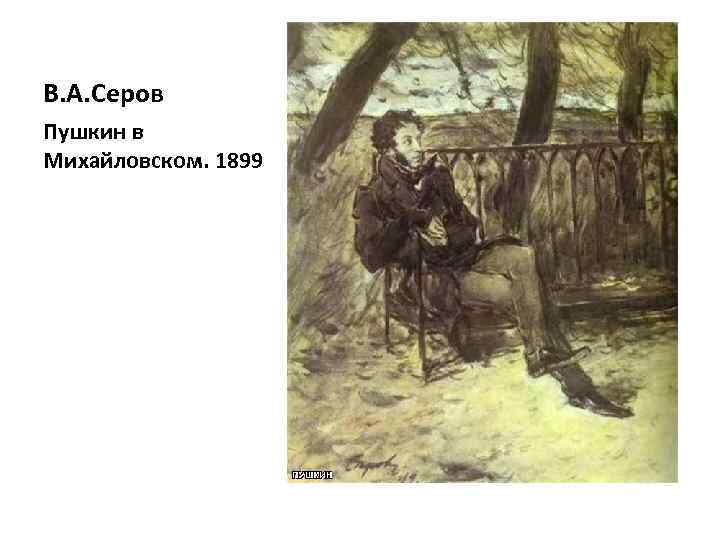 В. А. Серов Пушкин в Михайловском. 1899 