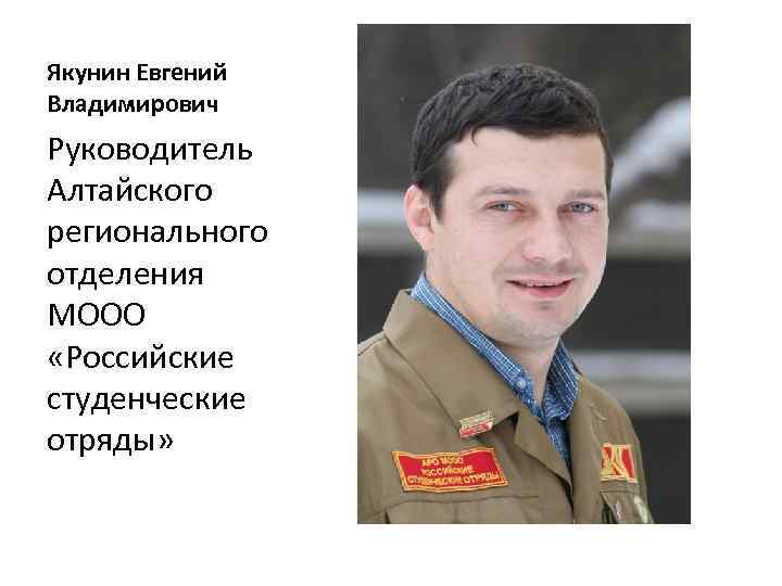 Якунин Евгений Владимирович Руководитель Алтайского регионального отделения МООО «Российские студенческие отряды» 