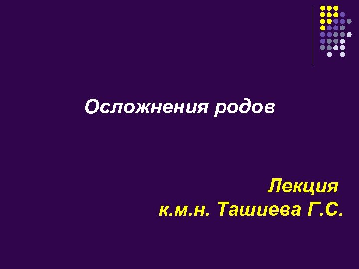 Осложнения родов Лекция к. м. н. Ташиева Г. С. 