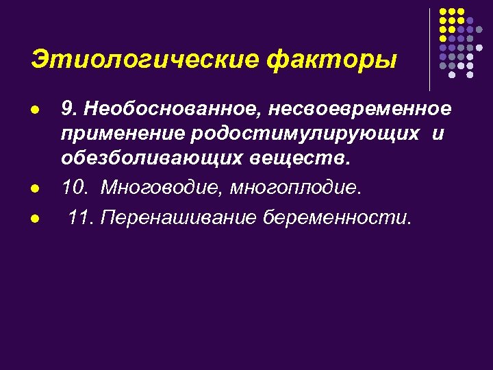 Этиологические факторы l l l 9. Необоснованное, несвоевременное применение родостимулирующих и обезболивающих веществ. 10.