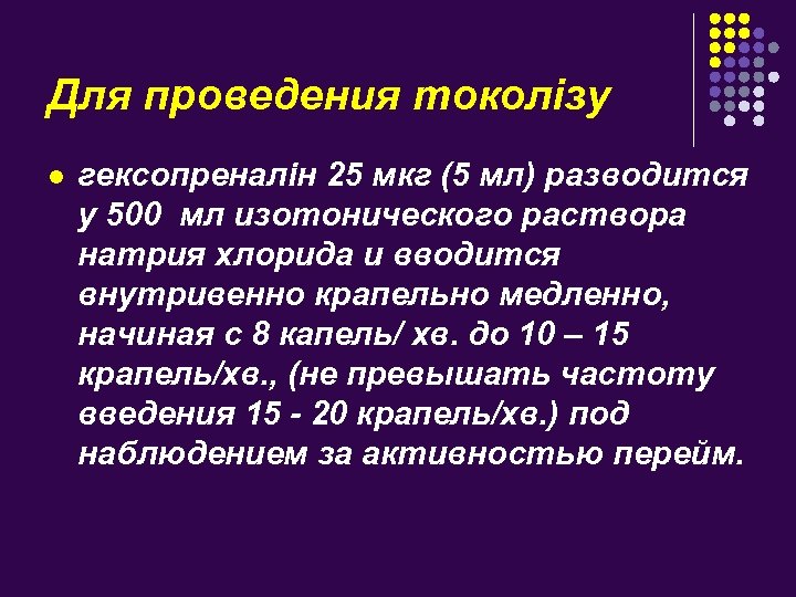 Для проведения токолізу l гексопреналін 25 мкг (5 мл) разводится у 500 мл изотонического