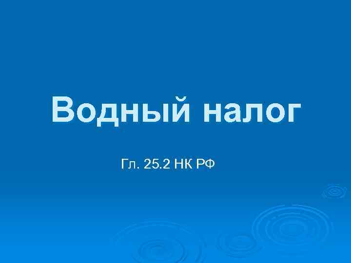 Водный налог Гл. 25. 2 НК РФ 