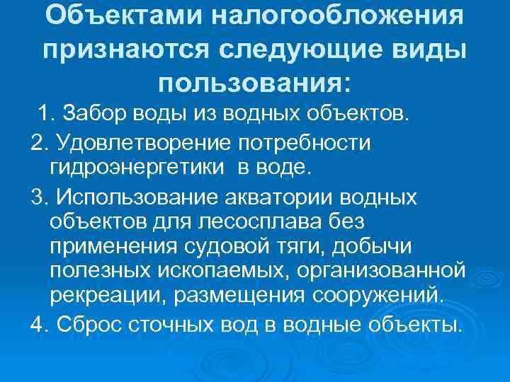 Объектами налогообложения признаются следующие виды пользования: 1. Забор воды из водных объектов. 2. Удовлетворение
