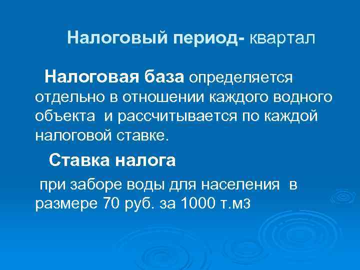 Налоговый период- квартал Налоговая база определяется отдельно в отношении каждого водного объекта и рассчитывается