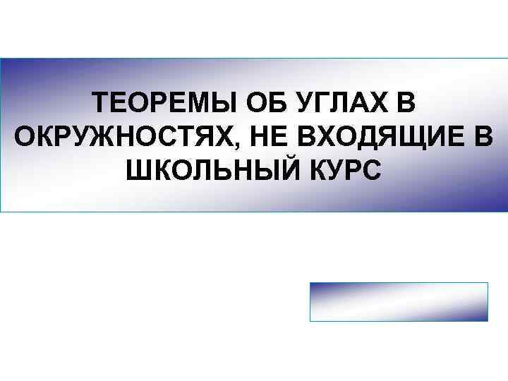 ТЕОРЕМЫ ОБ УГЛАХ В ОКРУЖНОСТЯХ, НЕ ВХОДЯЩИЕ В ШКОЛЬНЫЙ КУРС 