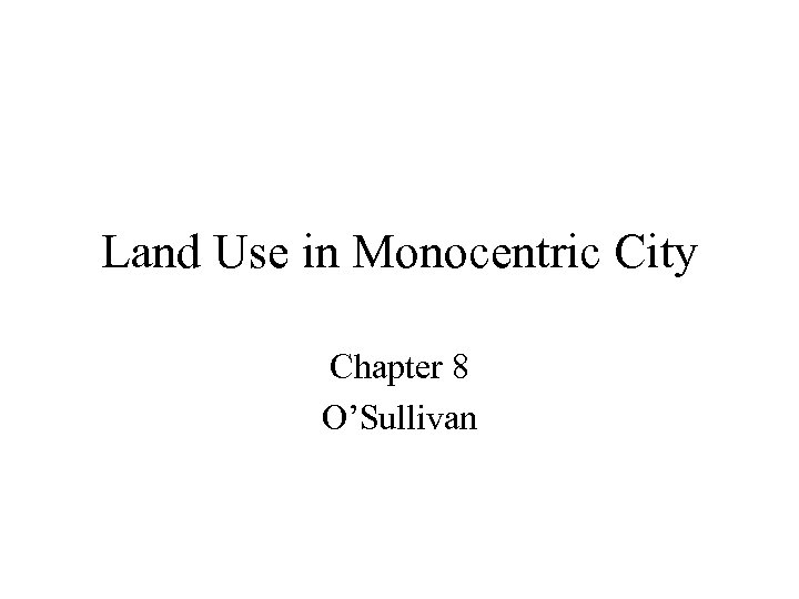 Land Use in Monocentric City Chapter 8 O’Sullivan 