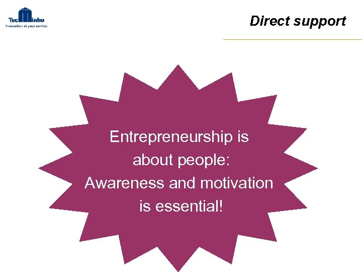 Direct support Entrepreneurship is about people: Awareness and motivation is essential! 