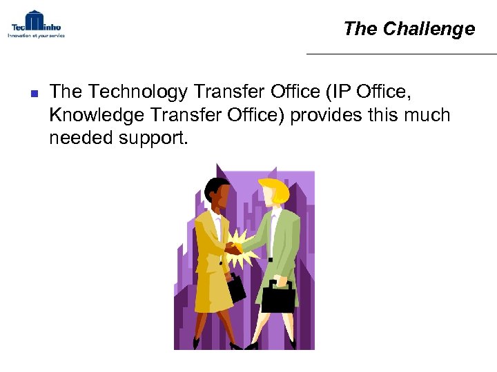 The Challenge n The Technology Transfer Office (IP Office, Knowledge Transfer Office) provides this