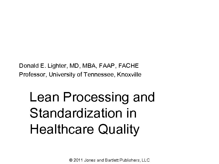 Donald E. Lighter, MD, MBA, FAAP, FACHE Professor, University of Tennessee, Knoxville Lean Processing