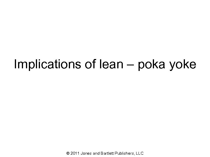 Improving safety with lean process management Implications of lean – poka yoke © 2011