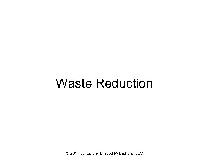 Waste Reduction © 2011 Jones and Bartlett Publishers, LLC 40 