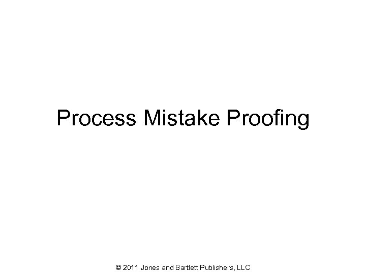Process Mistake Proofing © 2011 Jones and Bartlett Publishers, LLC 62 