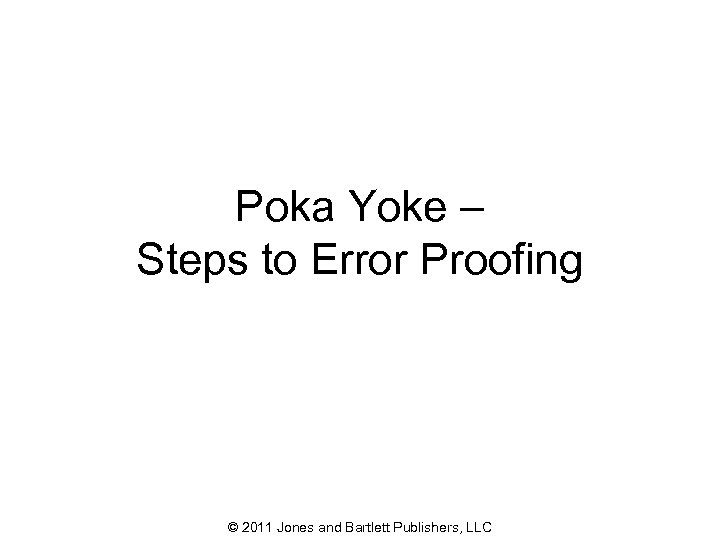 Poka Yoke – Steps to Error Proofing © 2011 Jones and Bartlett Publishers, LLC