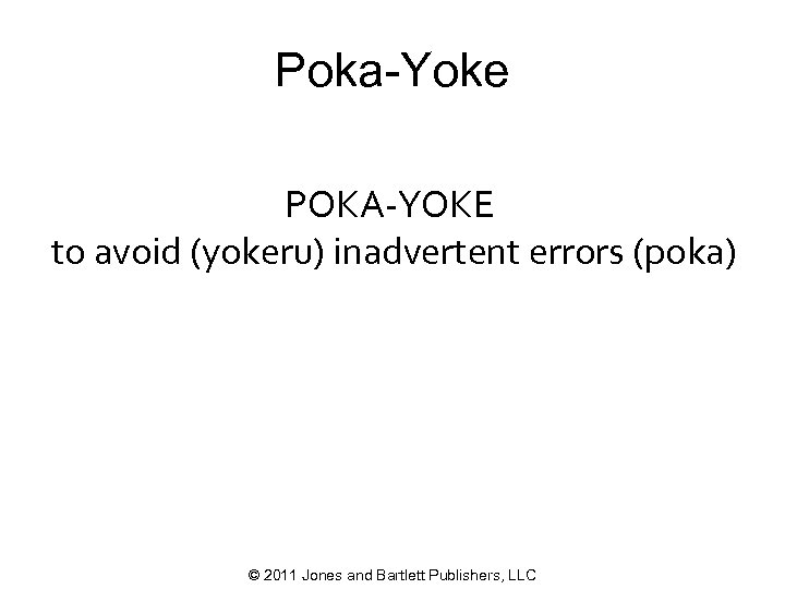 Poka-Yoke POKA-YOKE to avoid (yokeru) inadvertent errors (poka) © 2011 Jones and Bartlett Publishers,