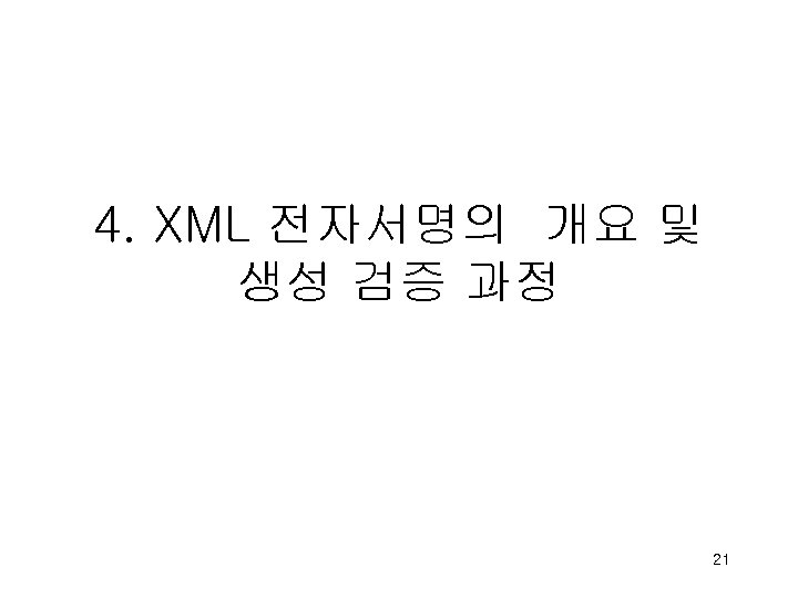 4. XML 전자서명의 개요 및 생성 검증 과정 21 