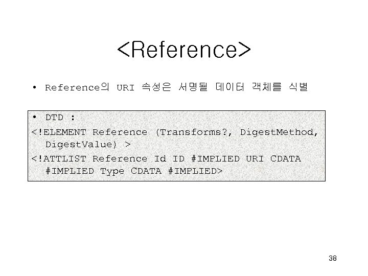 <Reference> • Reference의 URI 속성은 서명될 데이터 객체를 식별 • DTD : <!ELEMENT Reference