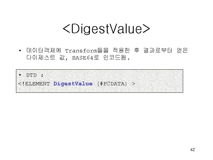 <Digest. Value> • 데이터객체에 Transform들을 적용한 후 결과로부터 얻은 다이제스트 값, BASE 64로 인코드됨.
