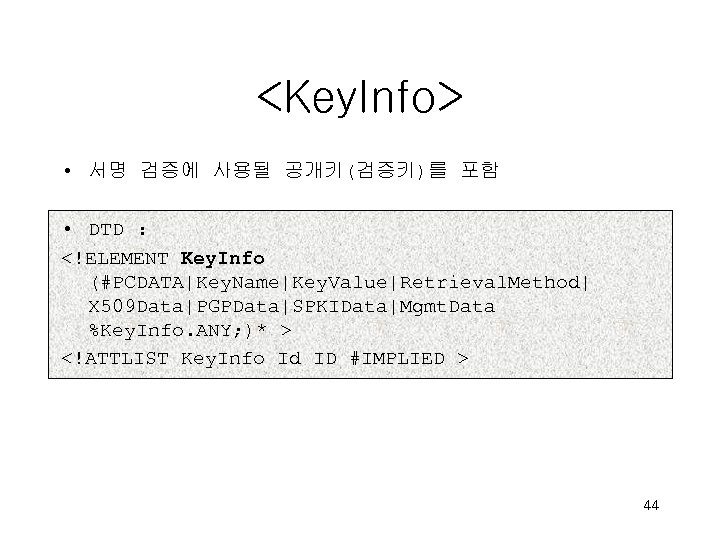 <Key. Info> • 서명 검증에 사용될 공개키(검증키)를 포함 • DTD : <!ELEMENT Key. Info