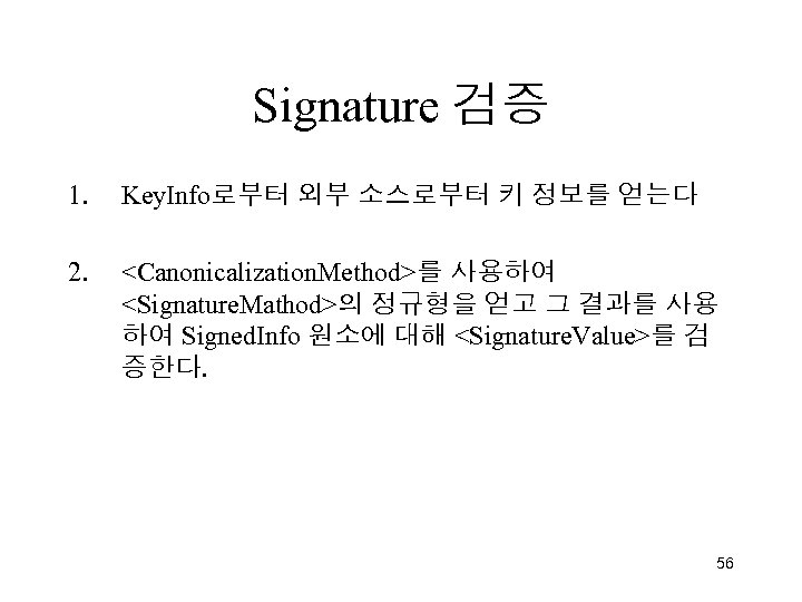 Signature 검증 1. Key. Info로부터 외부 소스로부터 키 정보를 얻는다 2. <Canonicalization. Method>를 사용하여