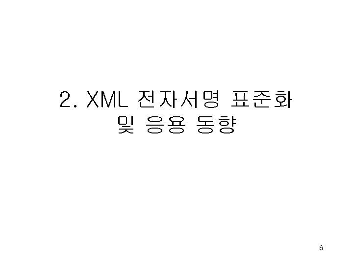 2. XML 전자서명 표준화 및 응용 동향 6 