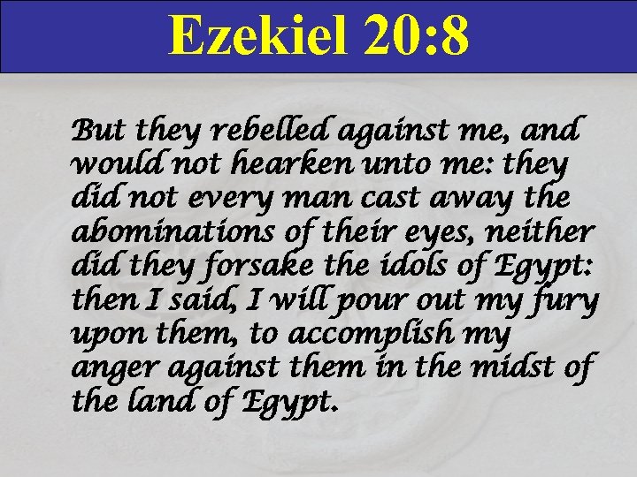 Ezekiel 20: 8 But they rebelled against me, and would not hearken unto me: