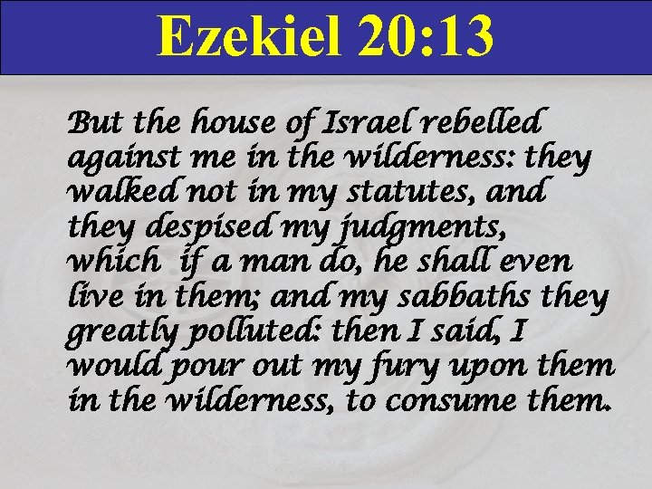 Ezekiel 20: 13 But the house of Israel rebelled against me in the wilderness: