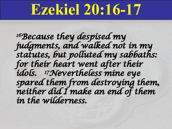 Ezekiel 20: 16 -17 16 Because they despised my judgments, and walked not in