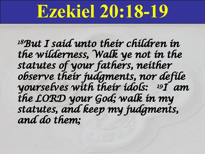 Ezekiel 20: 18 -19 18 But I said unto their children in the wilderness,