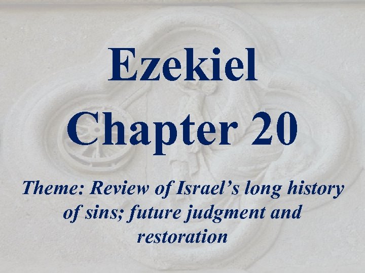 Ezekiel Chapter 20 Theme: Review of Israel’s long history of sins; future judgment and